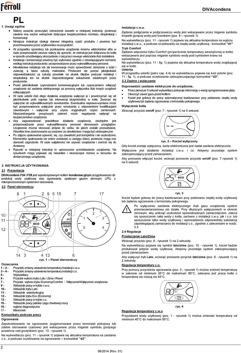 W przypadku sprzedaży lub przekazania urządzenia innemu właścicielowi albo w razie przeprowadzki zawsze należy się upewnić, że instrukcja jest dołączona do kotła w sposób umożliwiający skorzystanie z
