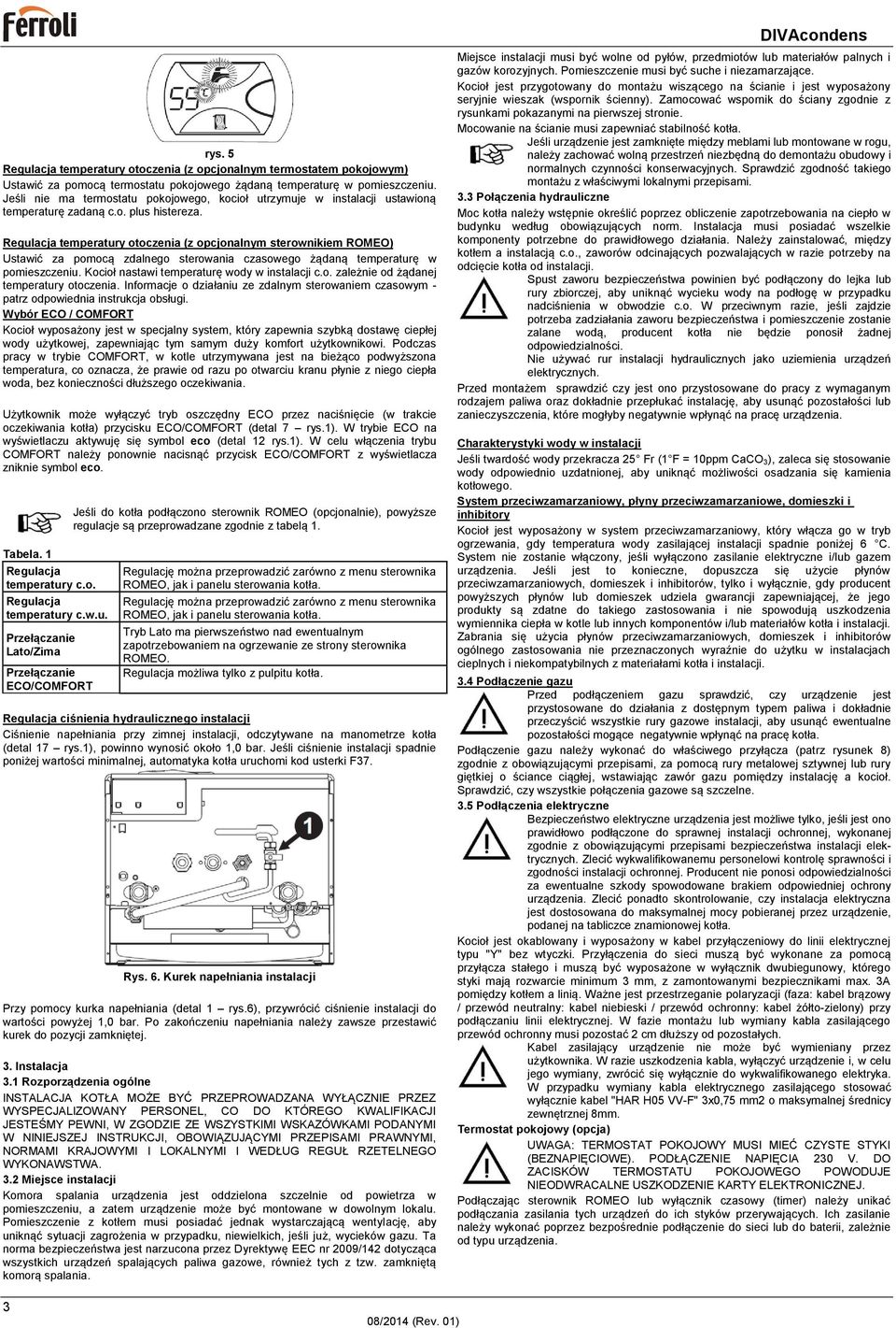 Regulacja temperatury otoczenia (z opcjonalnym sterownikiem ROMEO) Ustawić za pomocą zdalnego sterowania czasowego żądaną temperaturę w pomieszczeniu. Kocioł nastawi temperaturę wody w instalacji c.o. zależnie od żądanej temperatury otoczenia.