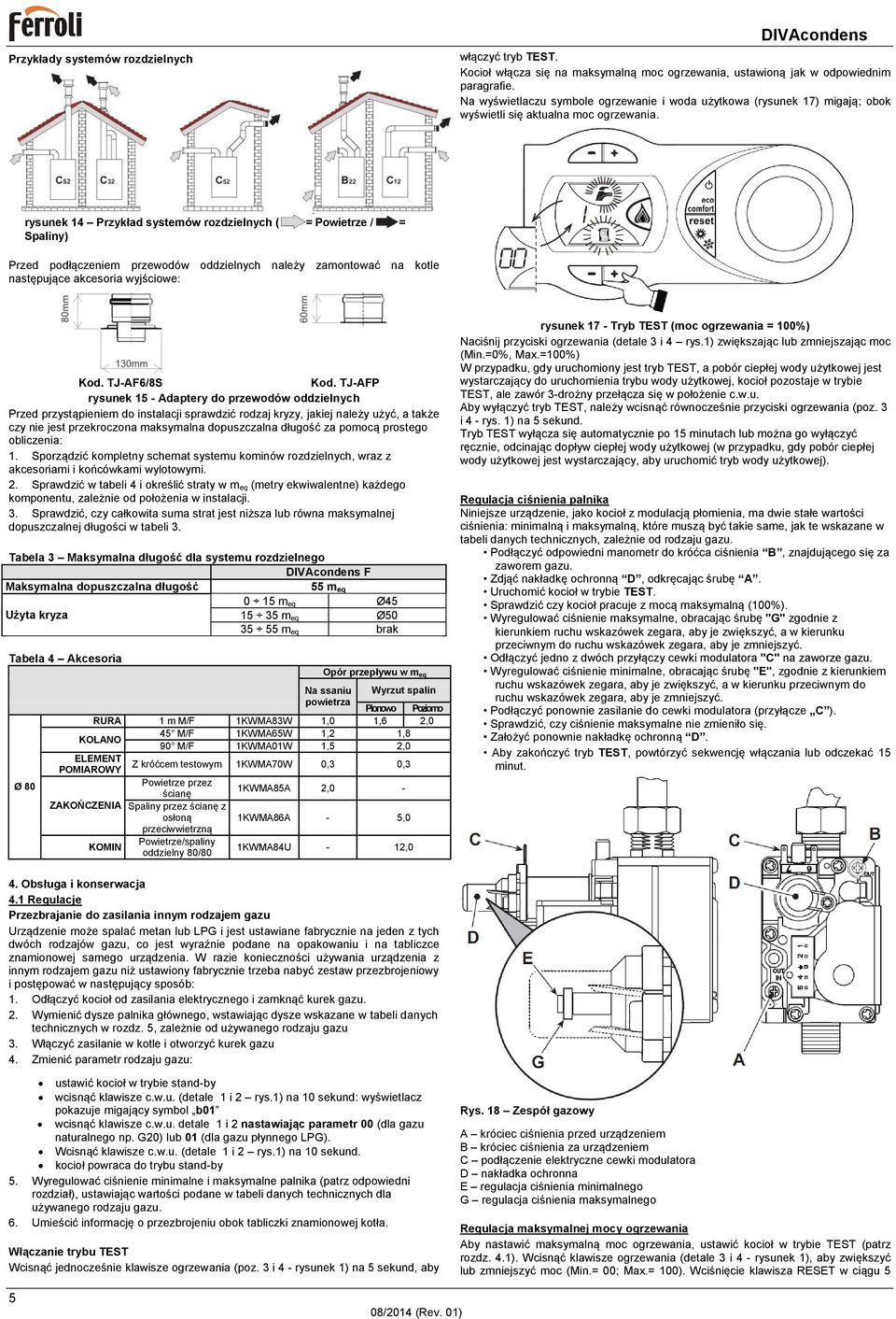 rysunek 14 Przykład systemów rozdzielnych ( = Powietrze / = Spaliny) Przed podłączeniem przewodów oddzielnych należy zamontować na kotle następujące akcesoria wyjściowe: Kod. TJ-AF6/8S Kod.