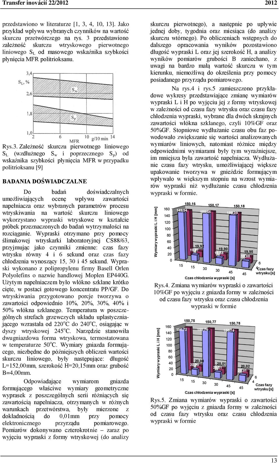 3 przedtawiono zależność kurczu wtrykowego pierwotnego liniowego S L od maowego wkaźnika zybkości płynięcia MFR politriokanu. Ry.3. Zależność kurczu pierwotnego liniowego S L (wzdłużnego S w i
