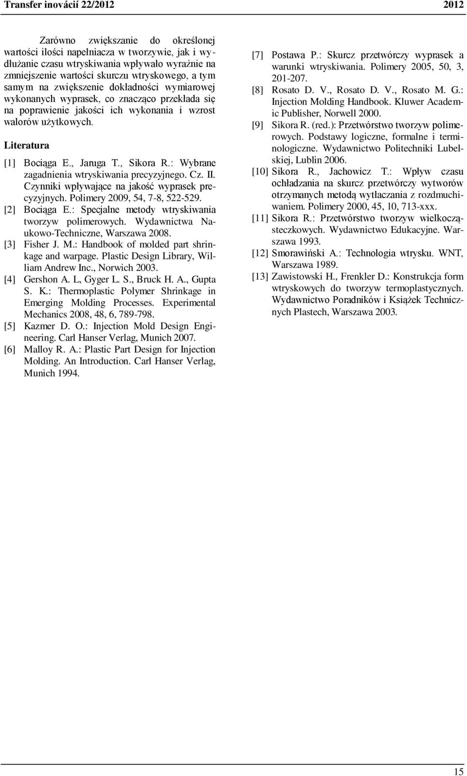 , Sikora R.: Wybrane zagadnienia wtrykiwania precyzyjnego. Cz. II. Czynniki wpływające na jakość wypraek precyzyjnych. limery 2009, 54, 7-8, 522-529. [2] Bociąga E.