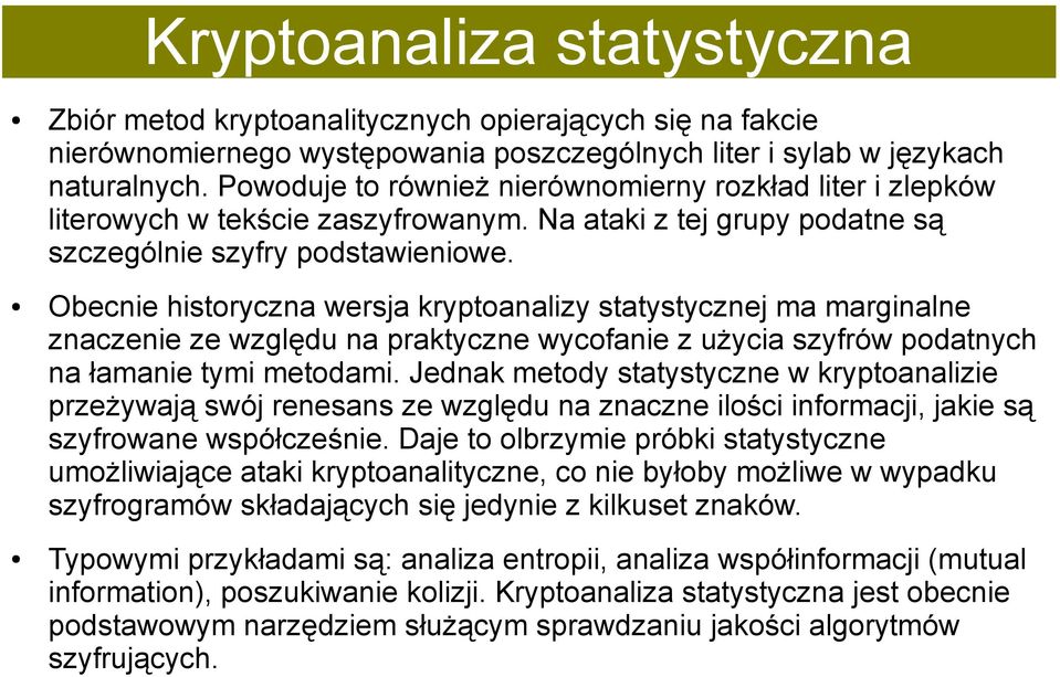 Obecnie historyczna wersja kryptoanalizy statystycznej ma marginalne znaczenie ze względu na praktyczne wycofanie z użycia szyfrów podatnych na łamanie tymi metodami.