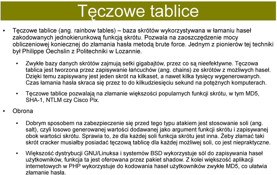 Zwykłe bazy danych skrótów zajmują setki gigabajtów, przez co są nieefektywne. Tęczowa tablica jest tworzona przez zapisywanie łańcuchów (ang. chains) ze skrótów z możliwych haseł.