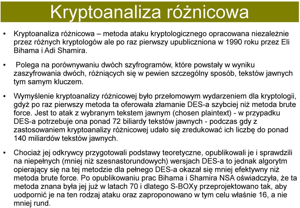 Wymyślenie kryptoanalizy różnicowej było przełomowym wydarzeniem dla kryptologii, gdyż po raz pierwszy metoda ta oferowała złamanie DES-a szybciej niż metoda brute force.