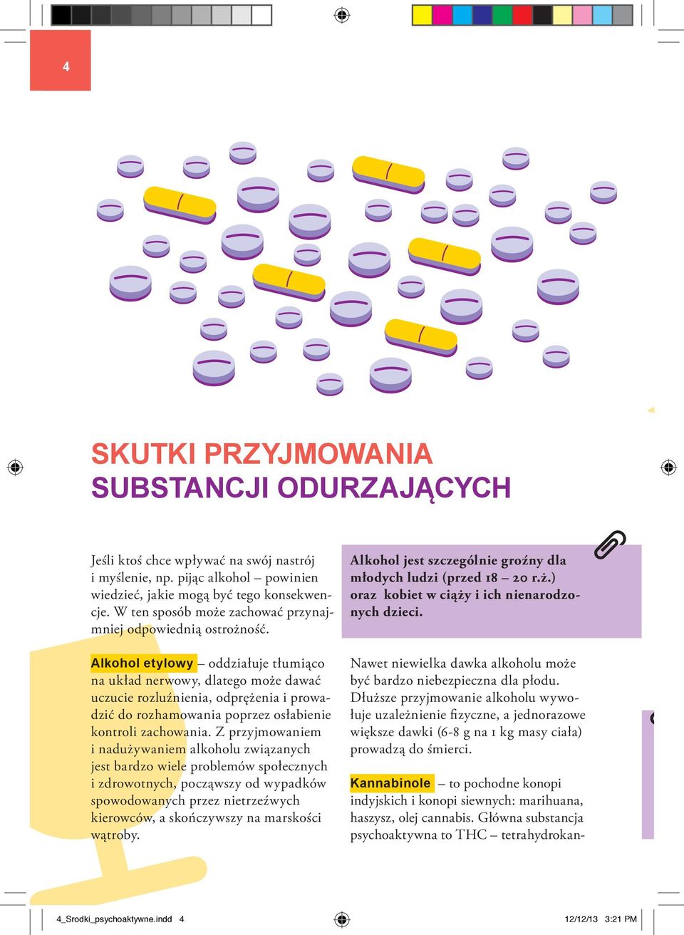 Alkohol etylowy oddziałuje tłumiąco na układ nerwowy, dlatego może dawać uczucie rozluźnienia, odprężenia i prowadzić do rozhamowania poprzez osłabienie kontroli zachowania.