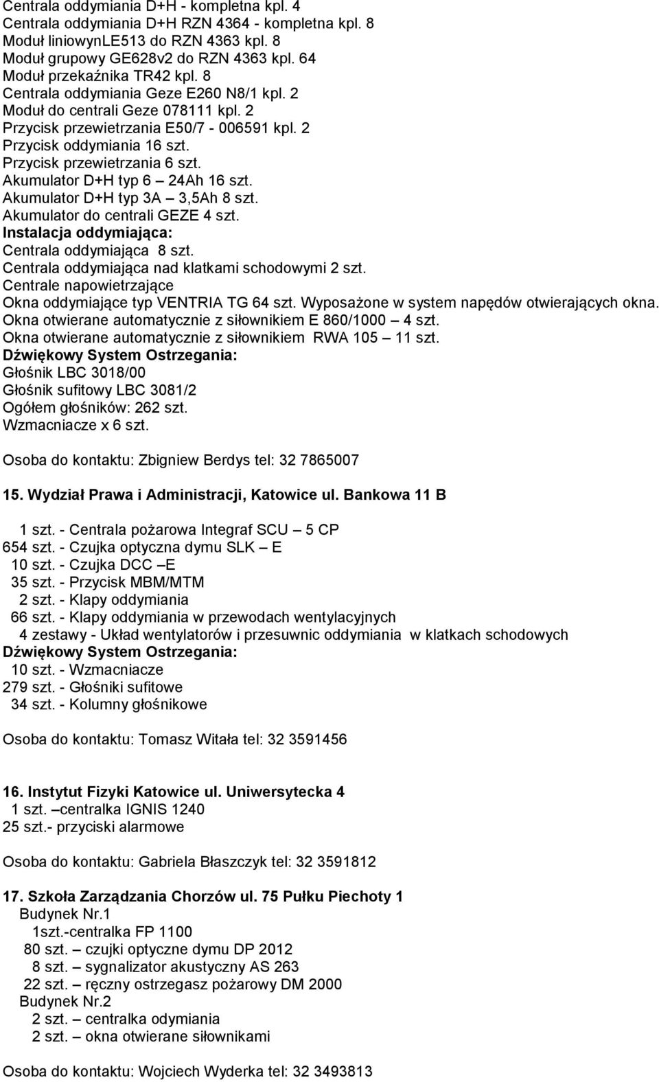 Przycisk przewietrzania 6 szt. Akumulator D+H typ 6 24Ah 16 szt. Akumulator D+H typ 3A 3,5Ah 8 szt. Akumulator do centrali GEZE 4 szt. Instalacja oddymiająca: Centrala oddymiająca 8 szt.