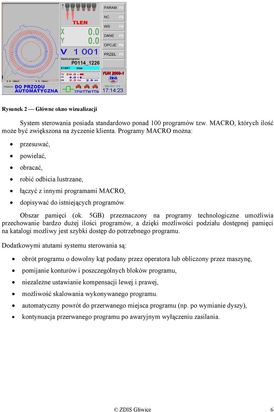 5GB) przeznaczony na programy technologiczne umożliwia przechowanie bardzo dużej ilości programów, a dzięki możliwości podziału dostępnej pamięci na katalogi możliwy jest szybki dostęp do potrzebnego