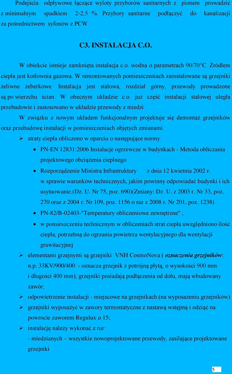 Instalacja jest stalowa, rozdział górny, przewody prowadzone są po wierzchu ścian. W obecnym układzie c.o. już część instalacji stalowej uległa przebudowie i zastosowano w układzie przewody z miedzi.