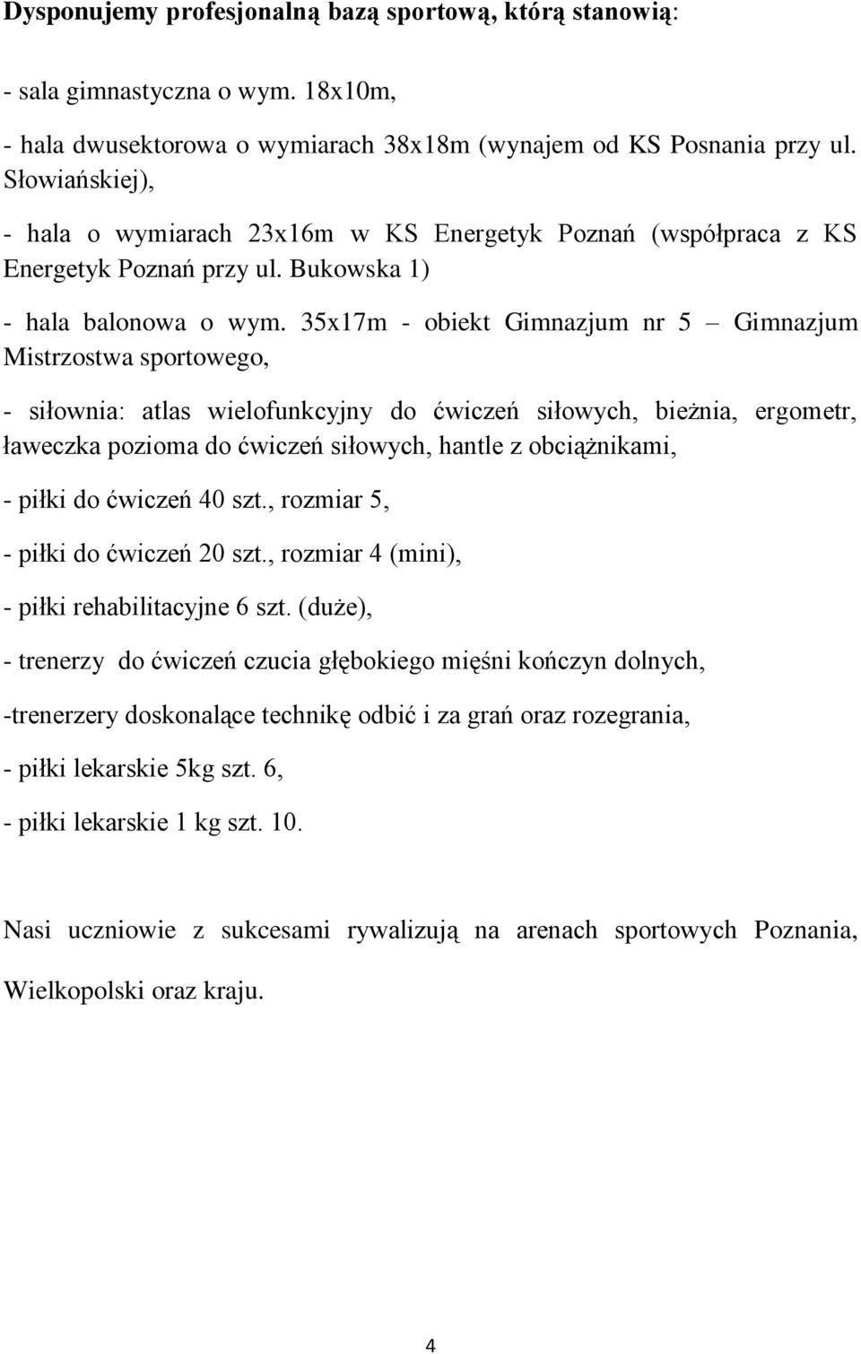 35x17m - obiekt Gimnazjum nr 5 Gimnazjum Mistrzostwa sportowego, - siłownia: atlas wielofunkcyjny do ćwiczeń siłowych, bieżnia, ergometr, ławeczka pozioma do ćwiczeń siłowych, hantle z obciążnikami,