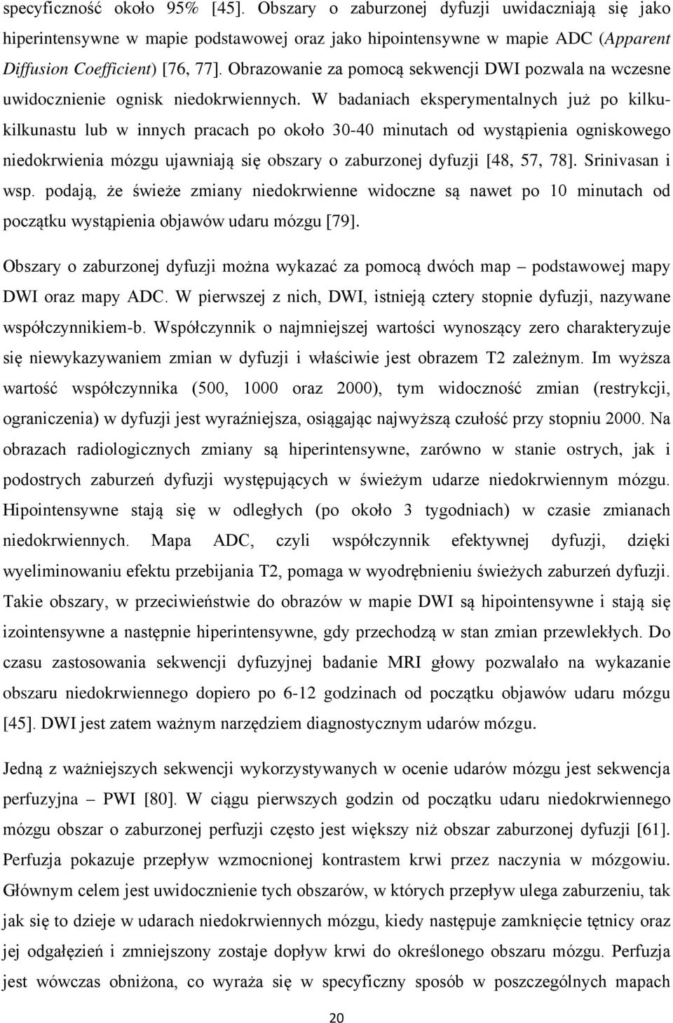 W badaniach eksperymentalnych już po kilkukilkunastu lub w innych pracach po około 30-40 minutach od wystąpienia ogniskowego niedokrwienia mózgu ujawniają się obszary o zaburzonej dyfuzji [48, 57,