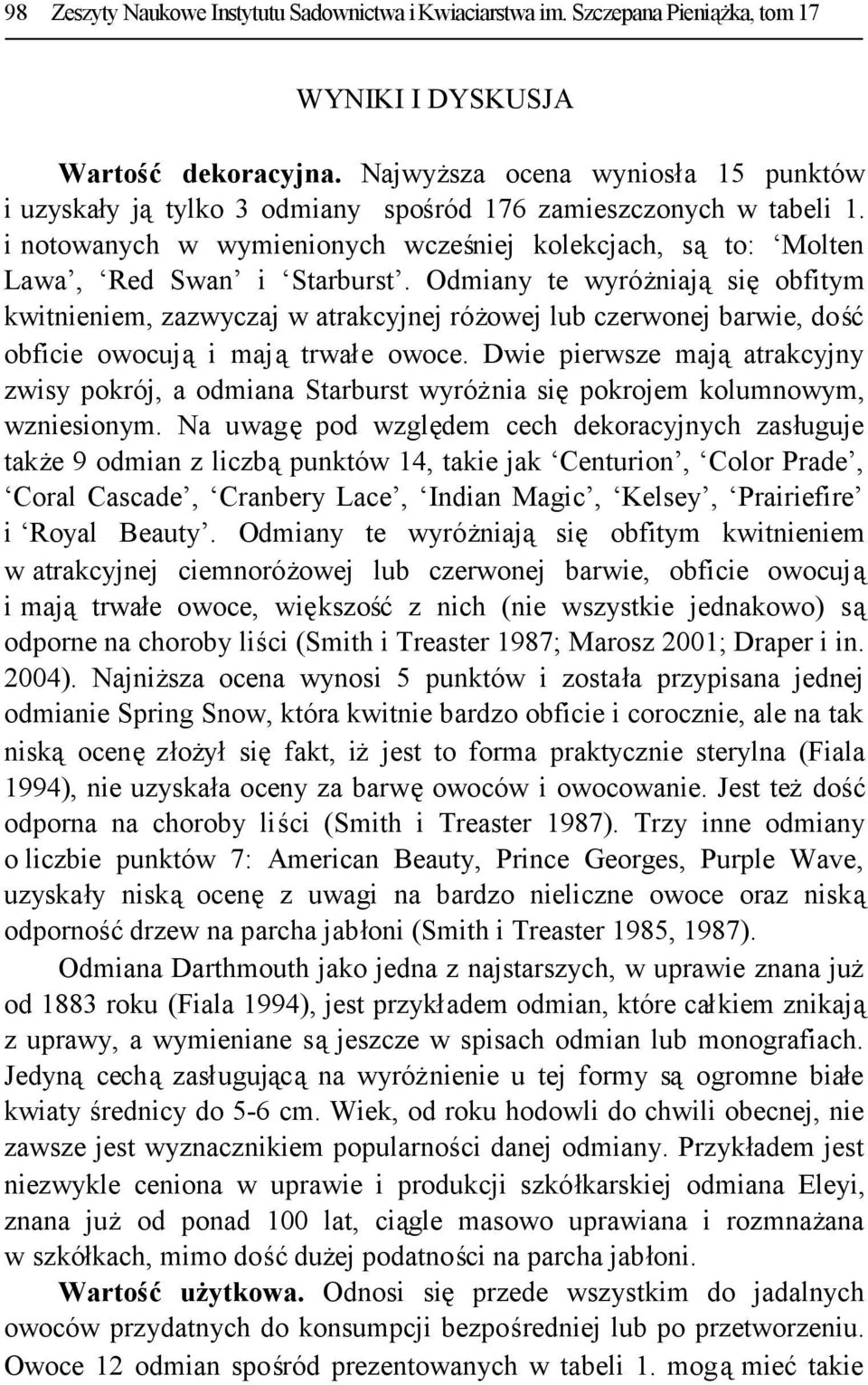 Odmiany te wyróżniająsięobfitym kwitnieniem, zazwyczaj w atrakcyjnej różowej lub czerwonej barwie, dość obficie owocująi majątrwałe owoce.