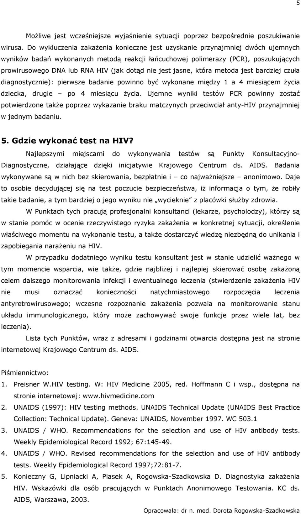 dotąd nie jest jasne, która metoda jest bardziej czuła diagnostycznie): pierwsze badanie powinno być wykonane między 1 a 4 miesiącem życia dziecka, drugie po 4 miesiącu życia.