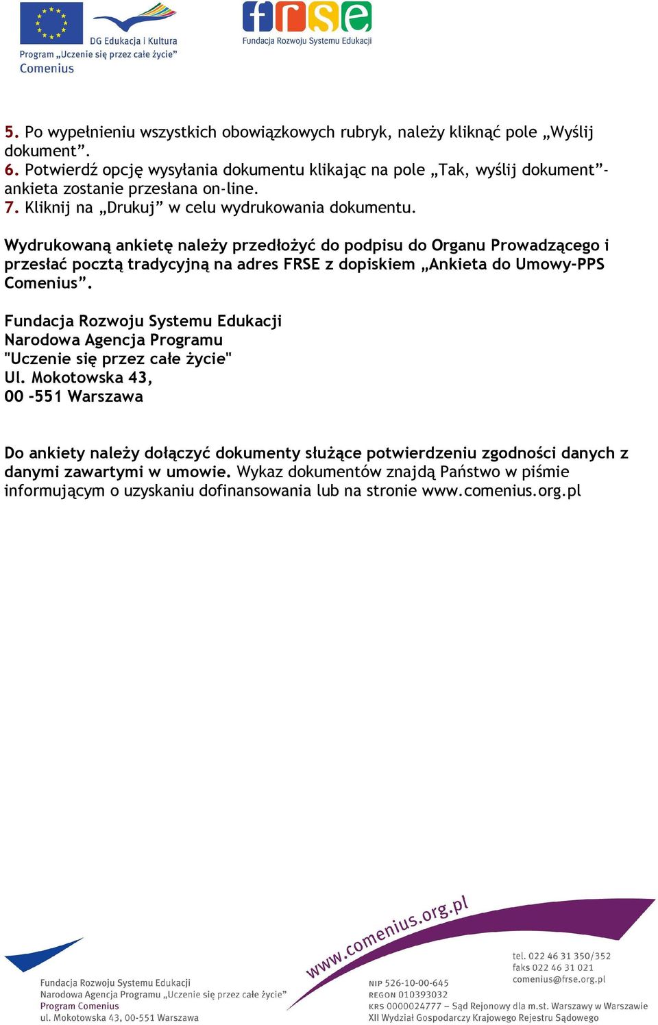 Wydrukowaną ankietę naleŝy przedłoŝyć do podpisu do Organu Prowadzącego i przesłać pocztą tradycyjną na adres FRSE z dopiskiem Ankieta do Umowy-PPS Comenius.