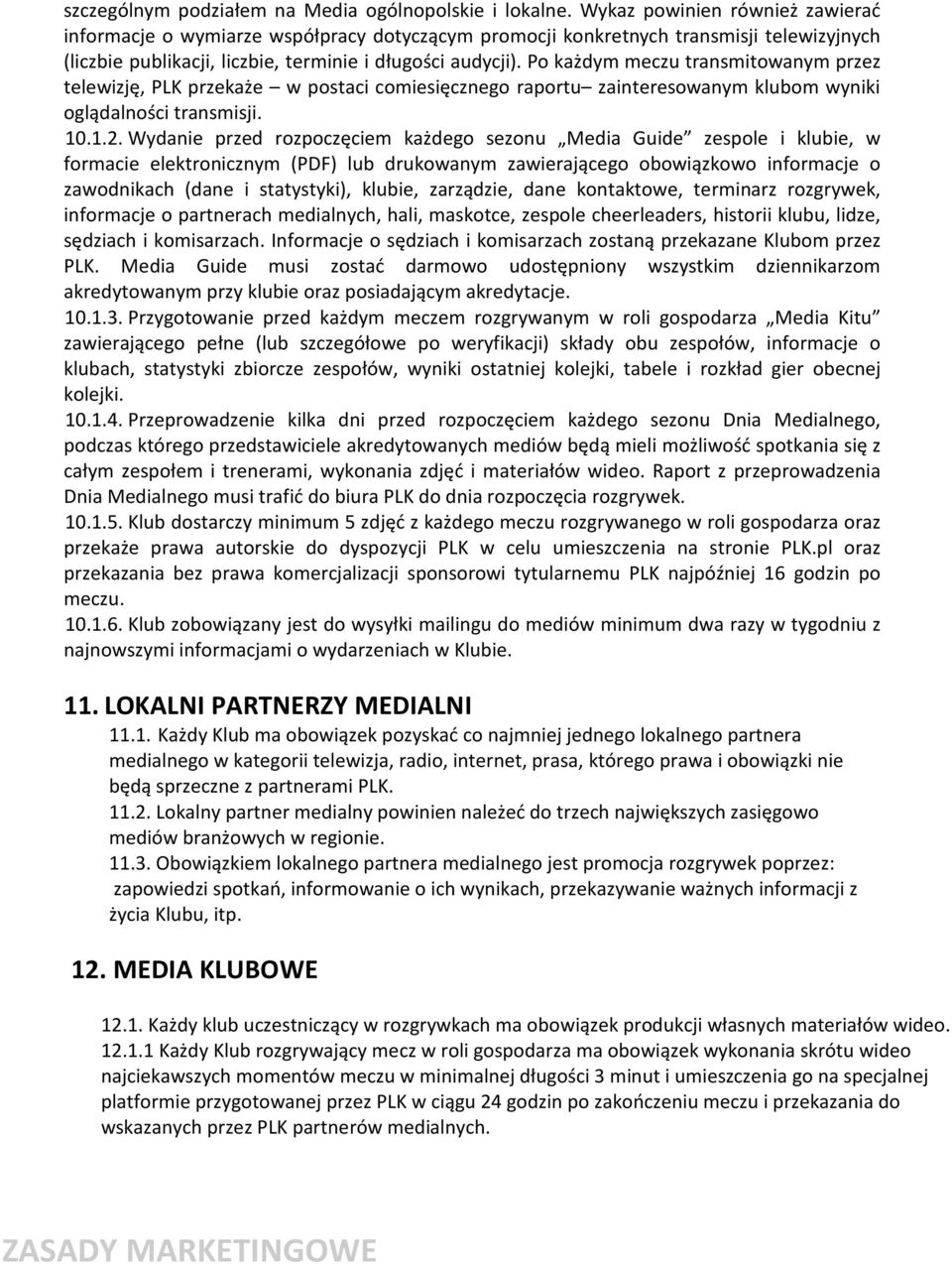 Po każdym meczu transmitowanym przez telewizję, PLK przekaże w postaci comiesięcznego raportu zainteresowanym klubom wyniki oglądalności transmisji. 10.1.2.