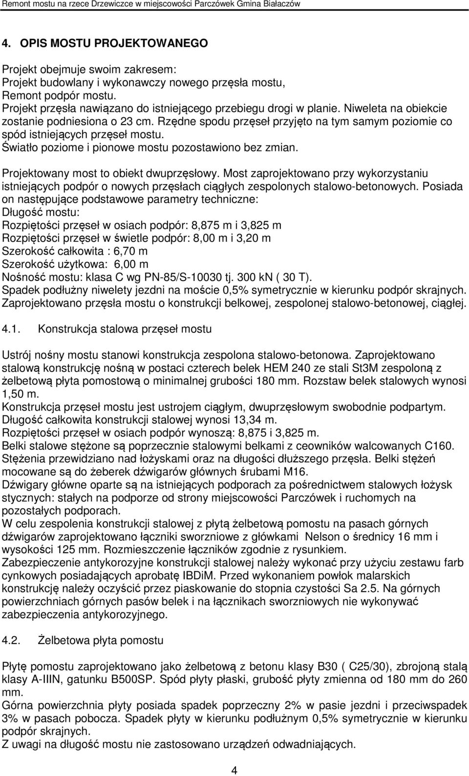 Rzędne spodu przęseł przyjęto na tym samym poziomie co spód istniejących przęseł mostu. Światło poziome i pionowe mostu pozostawiono bez zmian. Projektowany most to obiekt dwuprzęsłowy.