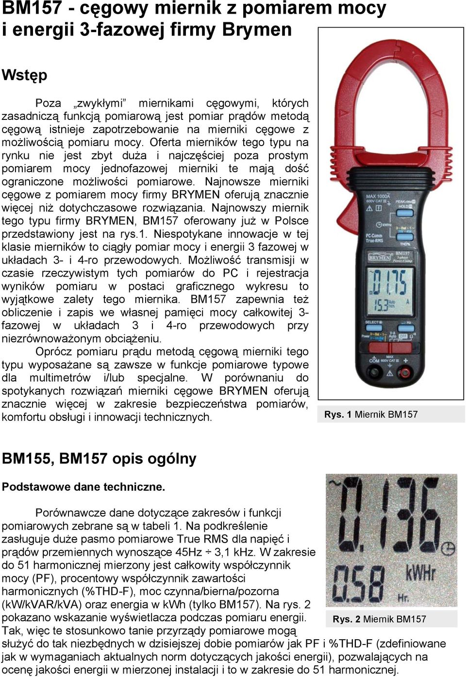 Oferta mierników tego typu na rynku nie jest zbyt duża i najczęściej poza prostym pomiarem mocy jednofazowej mierniki te mają dość ograniczone możliwości pomiarowe.