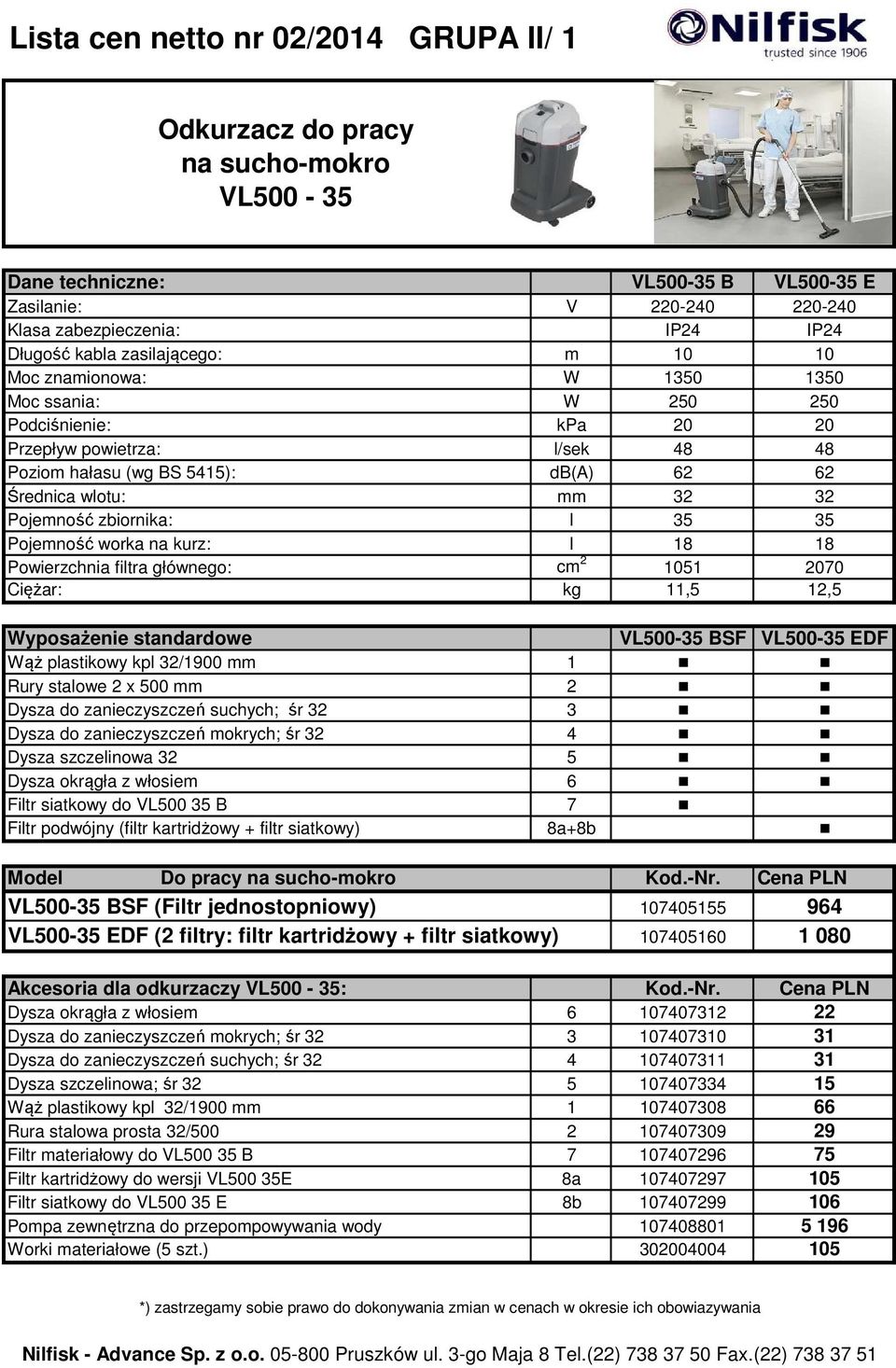 Pojemność zbiornika: l 35 35 Pojemność worka na kurz: l 18 18 Powierzchnia filtra głównego: cm 2 1051 2070 Ciężar: kg 11,5 12,5 Wyposażenie standardowe VL500-35 BSF VL500-35 EDF Wąż plastikowy kpl