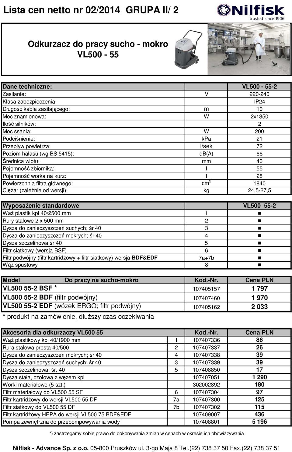 Pojemność worka na kurz: l 28 Powierzchnia filtra głównego: cm 2 1840 Ciężar (zależnie od wersji): kg 24,5-27,5 Wyposażenie standardowe VL500 55-2 Wąż plastik kpl 40/2500 mm 1 Rury stalowe 2 x 500 mm