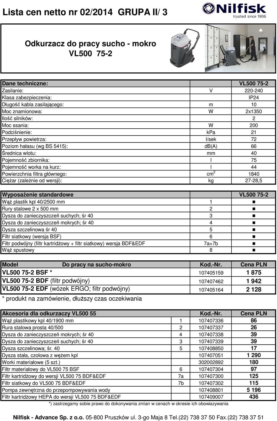 Pojemność worka na kurz: l 44 Powierzchnia filtra głównego: cm 2 1840 Ciężar (zależnie od wersji): kg 27-28,5 Wyposażenie standardowe VL500 75-2 Wąż plastik kpl 40/2500 mm 1 Rury stalowe 2 x 500 mm 2