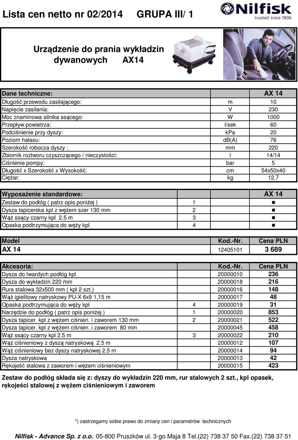 pompy: bar 5 Długość x Szerokość x Wysokość: cm 54x50x40 Ciężar: kg 12,7 Wyposażenie standardowe: AX 14 Zestaw do podłóg ( patrz opis poniżej ) 1 Dysza tapicerska kpl z wężem szer 130 mm 2 Wąż ssący