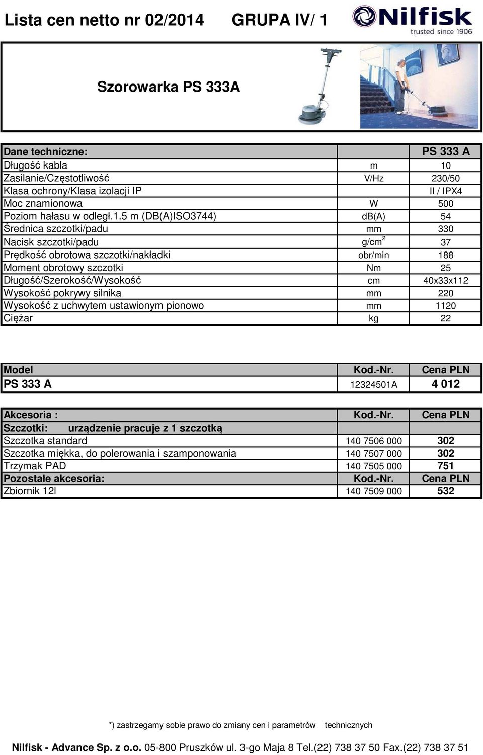 5 m (DB(A)ISO3744) db(a) 54 Średnica szczotki/padu mm 330 Nacisk szczotki/padu g/cm 2 37 Prędkość obrotowa szczotki/nakładki obr/min 188 Moment obrotowy szczotki Nm 25 Długość/Szerokość/Wysokość cm