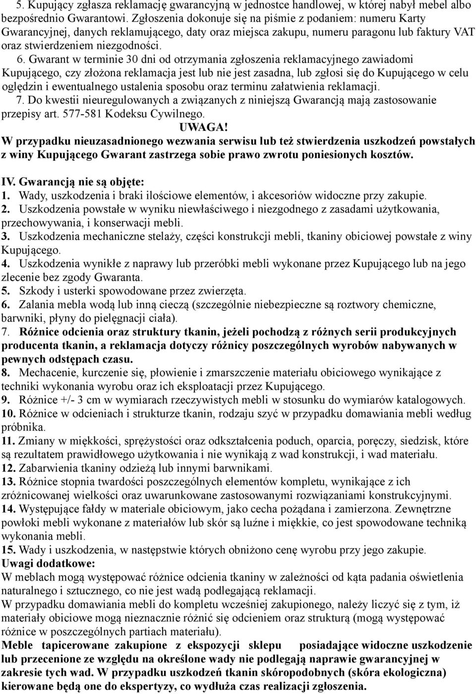 Gwarant w terminie 30 dni od otrzymania zgłoszenia reklamacyjnego zawiadomi Kupującego, czy złożona reklamacja jest lub nie jest zasadna, lub zgłosi się do Kupującego w celu oględzin i ewentualnego