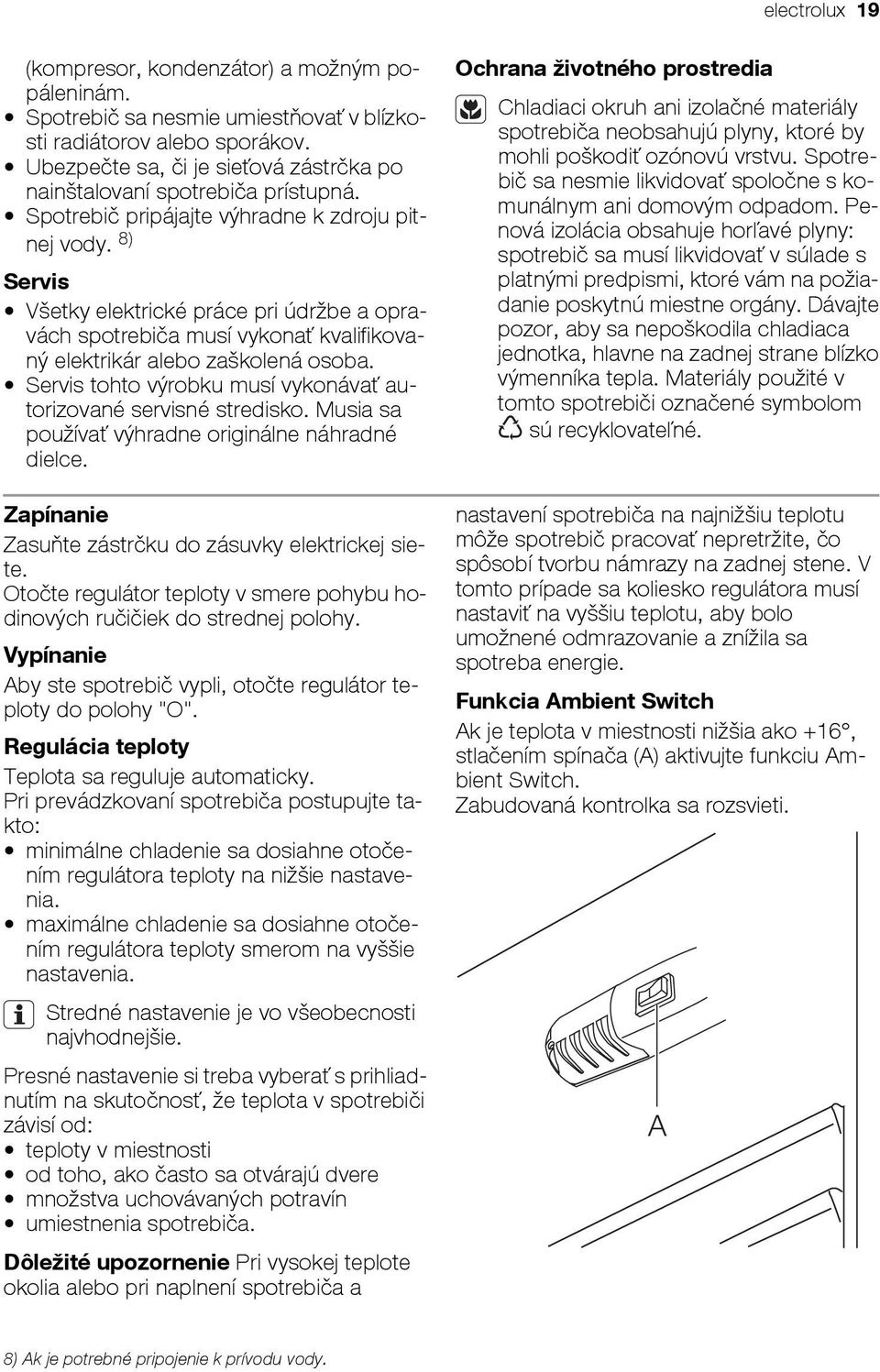 8) Servis Všetky elektrické práce pri údržbe a opravách spotrebiča musí vykonať kvalifikovaný elektrikár alebo zaškolená osoba. Servis tohto výrobku musí vykonávať autorizované servisné stredisko.