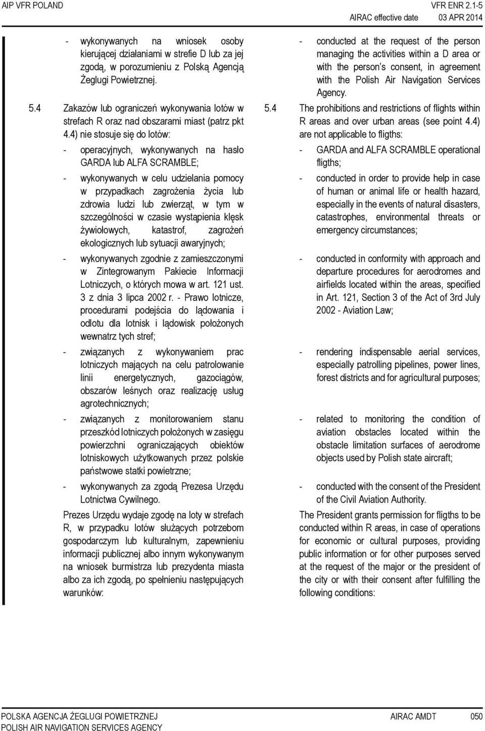 4) nie stosuje się do lotów: - operacyjnych, wykonywanych na hasło GARDA lub ALFA SCRAMBLE; - wykonywanych w celu udzielania pomocy w przypadkach zagrożenia życia lub zdrowia ludzi lub zwierząt, w