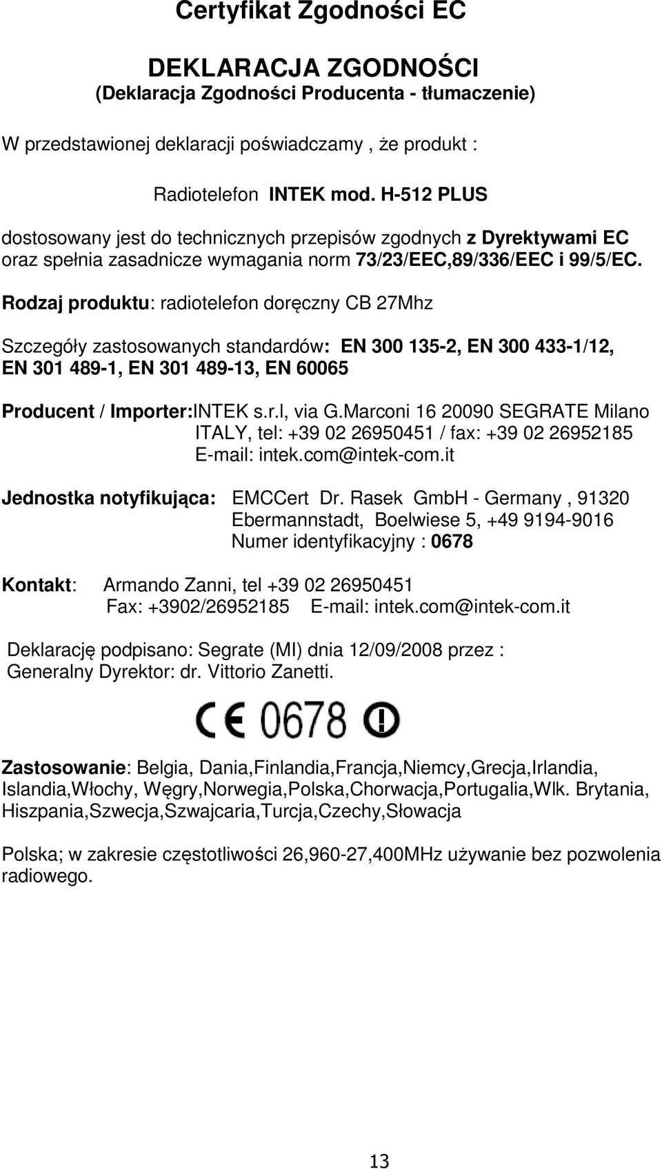 Rodzaj produktu: radiotelefon doręczny CB 27Mhz Szczegóły zastosowanych standardów: EN 300 135-2, EN 300 433-1/12, EN 301 489-1, EN 301 489-13, EN 60065 Producent / Importer:INTEK s.r.l, via G.