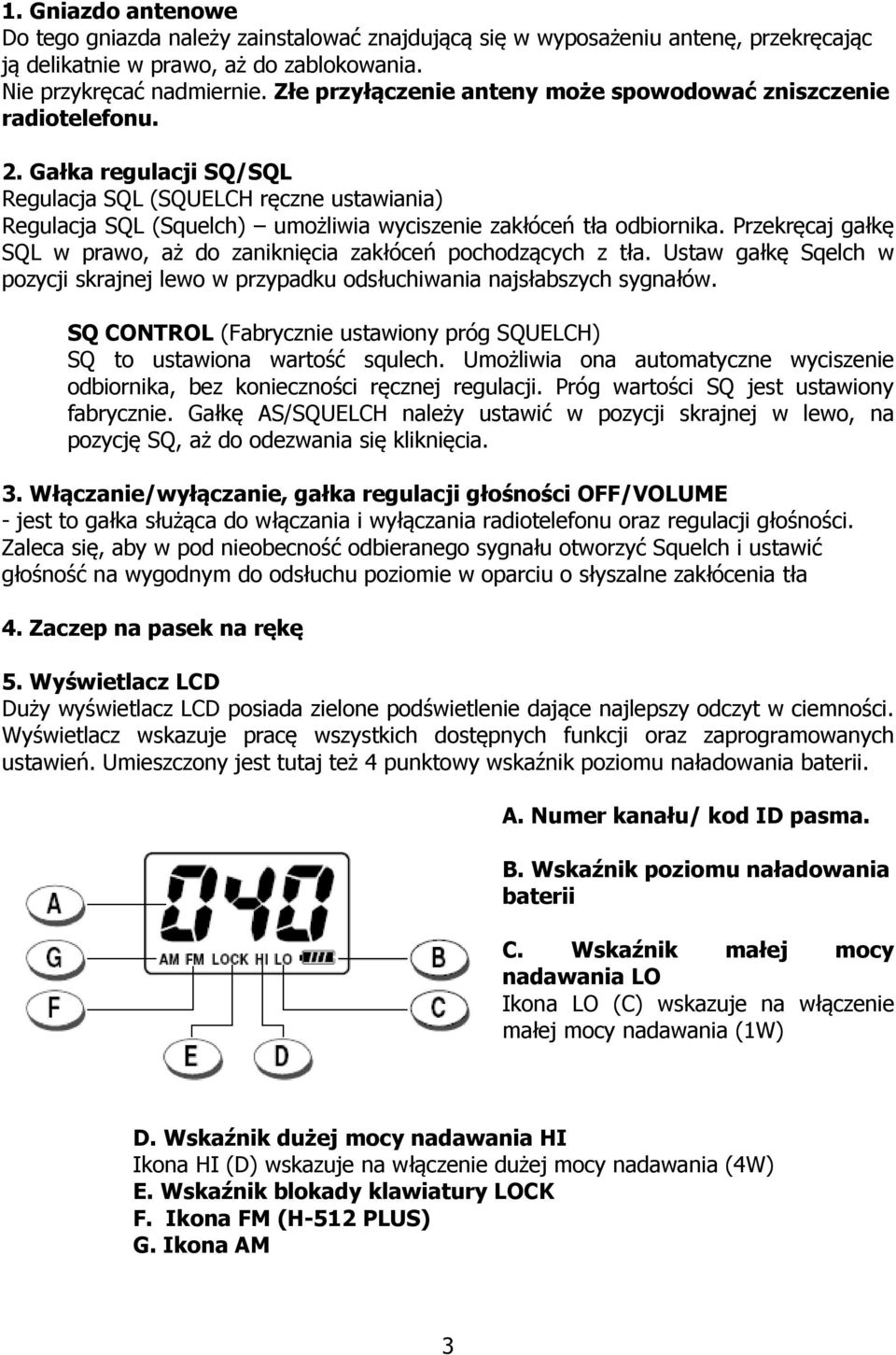 Gałka regulacji SQ/SQL Regulacja SQL (SQUELCH ręczne ustawiania) Regulacja SQL (Squelch) umożliwia wyciszenie zakłóceń tła odbiornika.