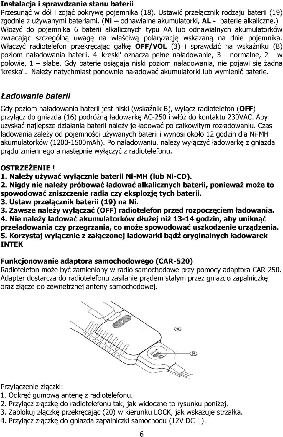 ) Włożyć do pojemnika 6 baterii alkalicznych typu AA lub odnawialnych akumulatorków zwracając szczególną uwagę na właściwą polaryzację wskazaną na dnie pojemnika.