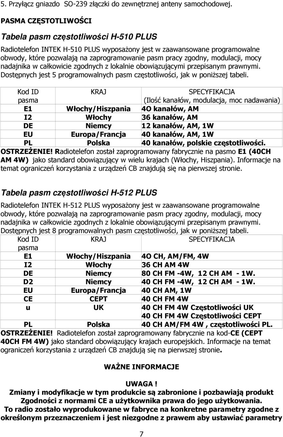 modulacji, mocy nadajnika w całkowicie zgodnych z lokalnie obowiązującymi przepisanym prawnymi. Dostępnych jest 5 programowalnych pasm częstotliwości, jak w poniższej tabeli.