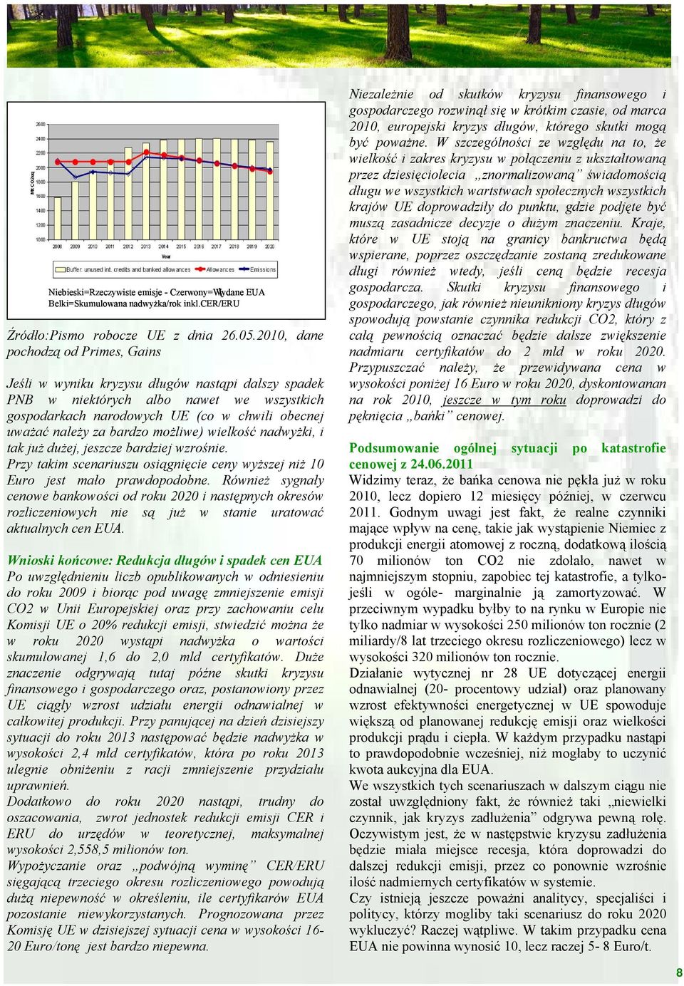 bardzo możliwe) wielkość nadwyżki, i tak już dużej, jeszcze bardziej wzrośnie. Przy takim scenariuszu osiągnięcie ceny wyższej niż 10 Euro jest mało prawdopodobne.