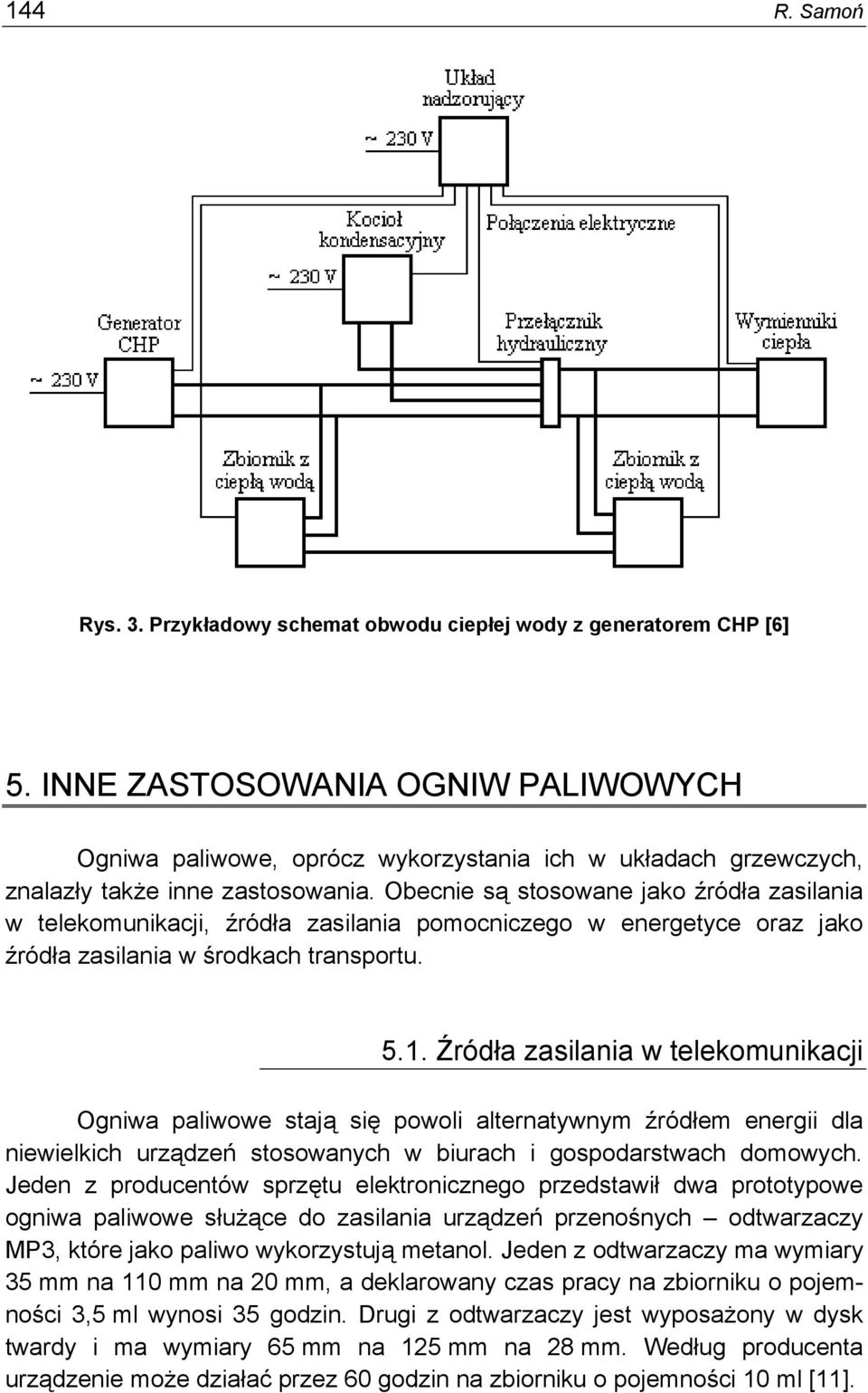 Obecnie są stosowane jako źródła zasilania w telekomunikacji, źródła zasilania pomocniczego w energetyce oraz jako źródła zasilania w środkach transportu. 5.1.