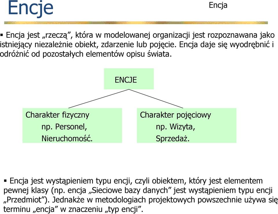 Charakter pojęciowy np. Wizyta, SprzedaŜ. Encja jest wystąpieniem typu encji, czyli obiektem, który jest elementem pewnej klasy (np.