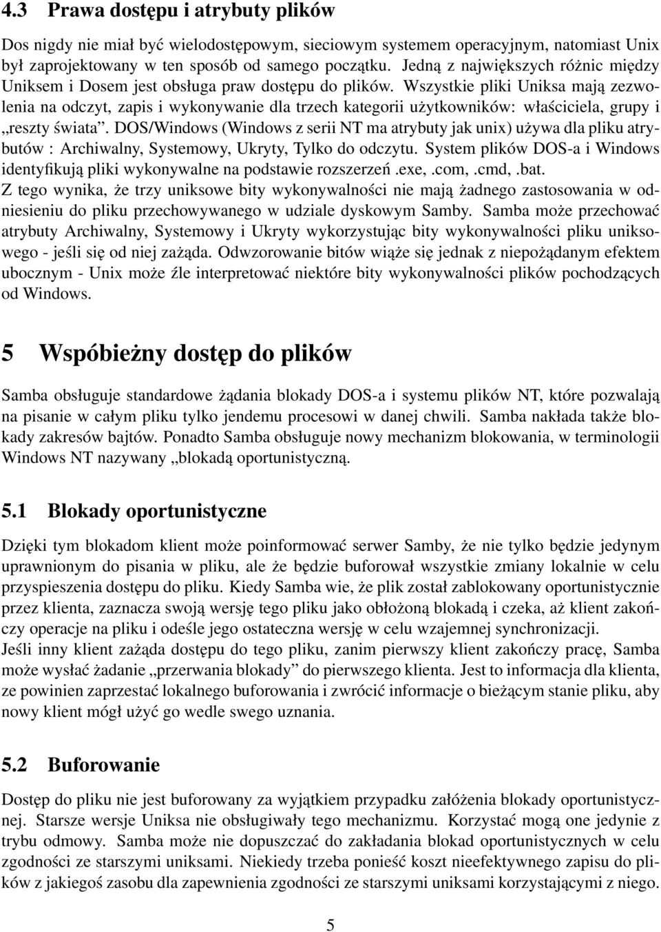 Wszystkie pliki Uniksa mają zezwolenia na odczyt, zapis i wykonywanie dla trzech kategorii użytkowników: właściciela, grupy i reszty świata.