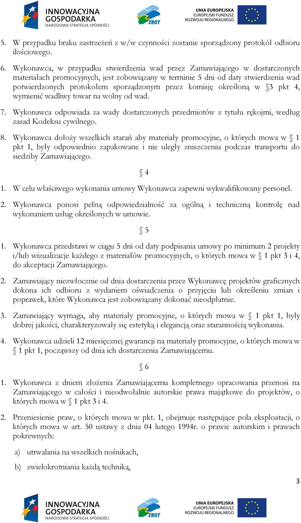 przez komisję określoną w 3 pkt 4, wymienić wadliwy towar na wolny od wad. 7. Wykonawca odpowiada za wady dostarczonych przedmiotów z tytułu rękojmi, według zasad Kodeksu cywilnego. 8.