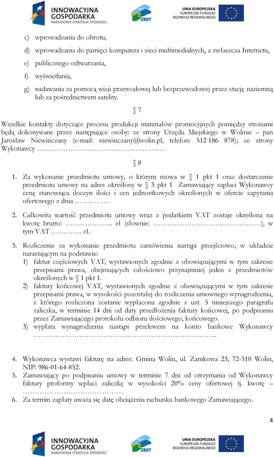 7 Wszelkie kontakty dotyczące procesu produkcji materiałów promocyjnych pomiędzy stronami będą dokonywane przez następujące osoby: ze strony Urzędu Miejskiego w Wolinie pan Jarosław Niewinczany