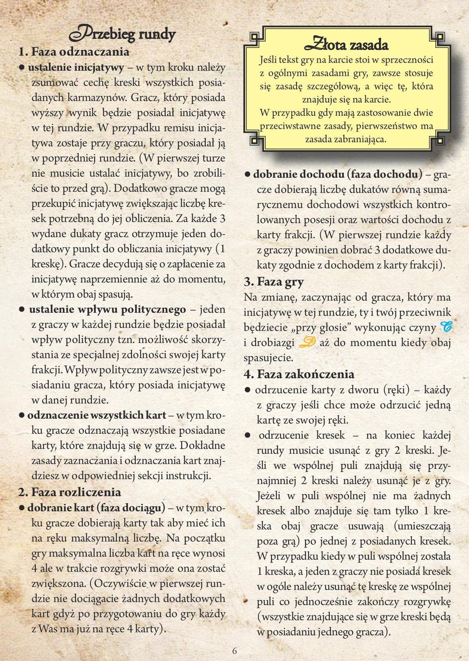(W pierwszej turze nie musicie ustalać inicjatywy, bo zrobiliście to przed grą). Dodatkowo gracze mogą przekupić inicjatywę zwiększając liczbę kresek potrzebną do jej obliczenia.