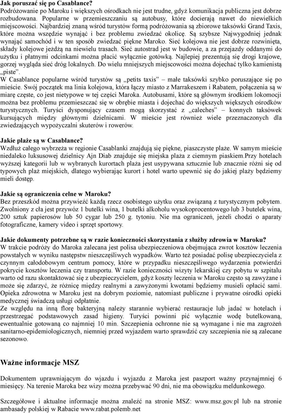 Najbardziej znaną wśród turystów formą podróżowania są zbiorowe taksówki Grand Taxis, które można wszędzie wynająć i bez problemu zwiedzać okolicę.