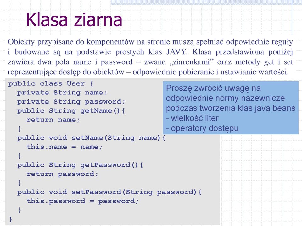 Klasa przedstawiona poniżej zawiera dwa pola name i password zwane ziarenkami oraz metody get i set reprezentujące dostęp do obiektów odpowiednio pobieranie i ustawianie wartości.
