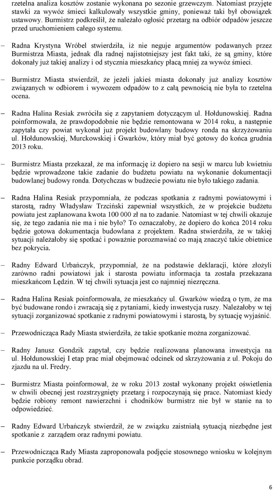 Radna Krystyna Wróbel stwierdziła, iż nie neguje argumentów podawanych przez Burmistrza Miasta, jednak dla radnej najistotniejszy jest fakt taki, że są gminy, które dokonały już takiej analizy i od