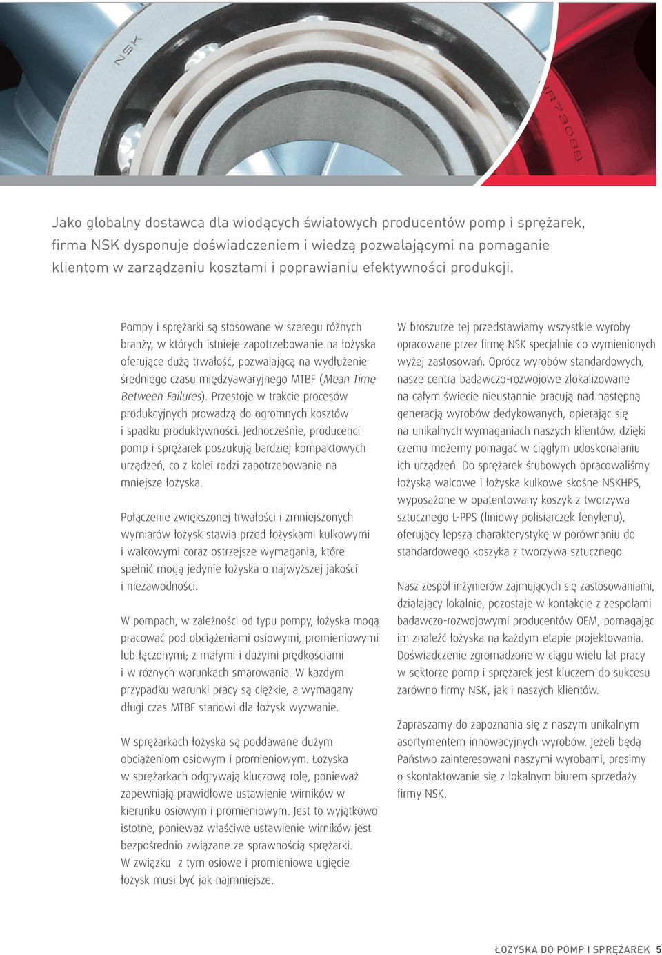 Pompy i sprężarki są stosowane w szeregu różnych branży, w których istnieje zapotrzebowanie na łożyska oferujące dużą trwałość, pozwalającą na wydłużenie średniego czasu międzyawaryjnego MTBF (Mean