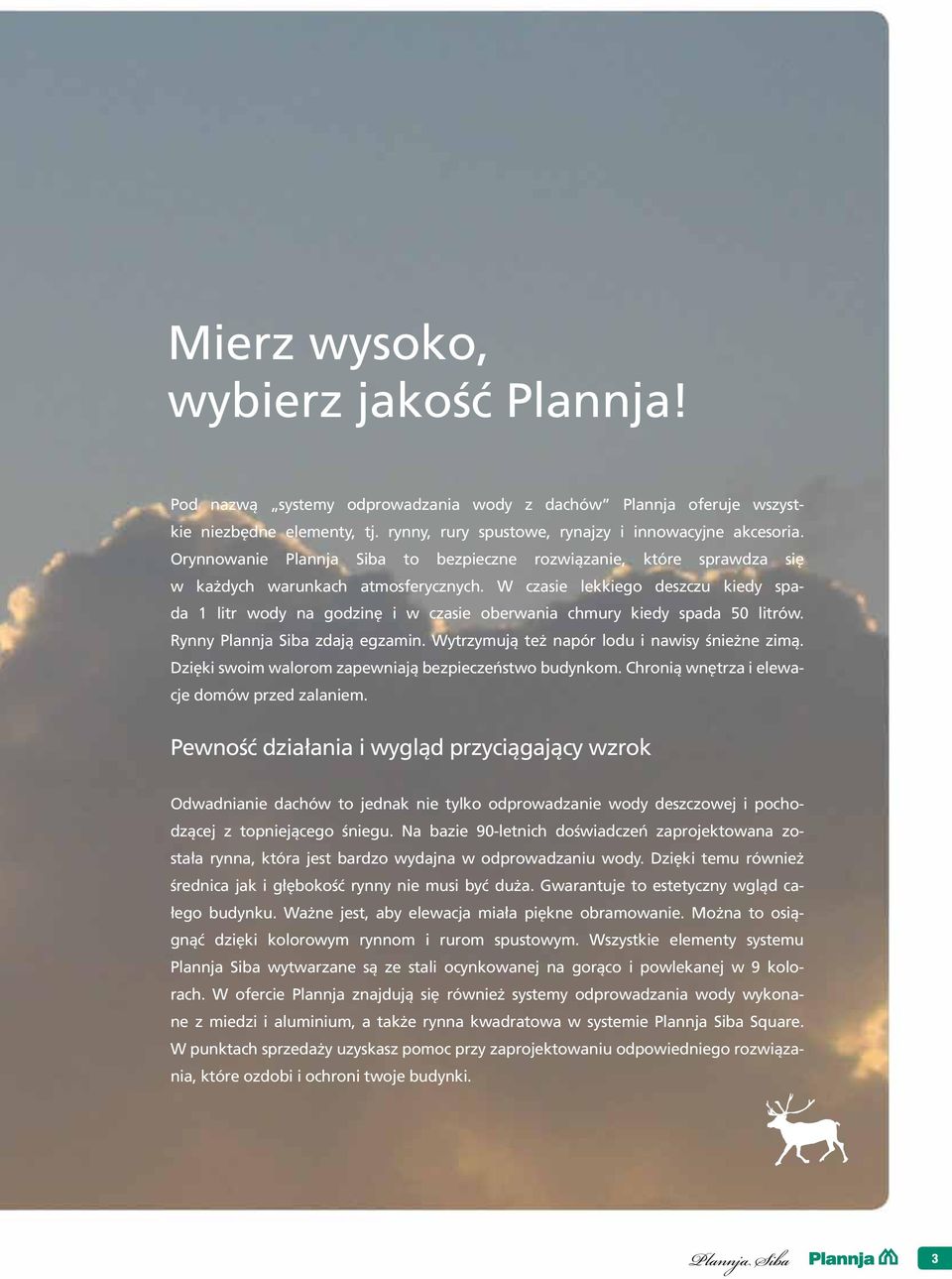 W czasie lekkiego deszczu kiedy spada 1 litr wody na godzinę i w czasie oberwania chmury kiedy spada 50 litrów. Rynny Plannja Siba zdają egzamin. Wytrzymują też napór lodu i nawisy śnieżne zimą.