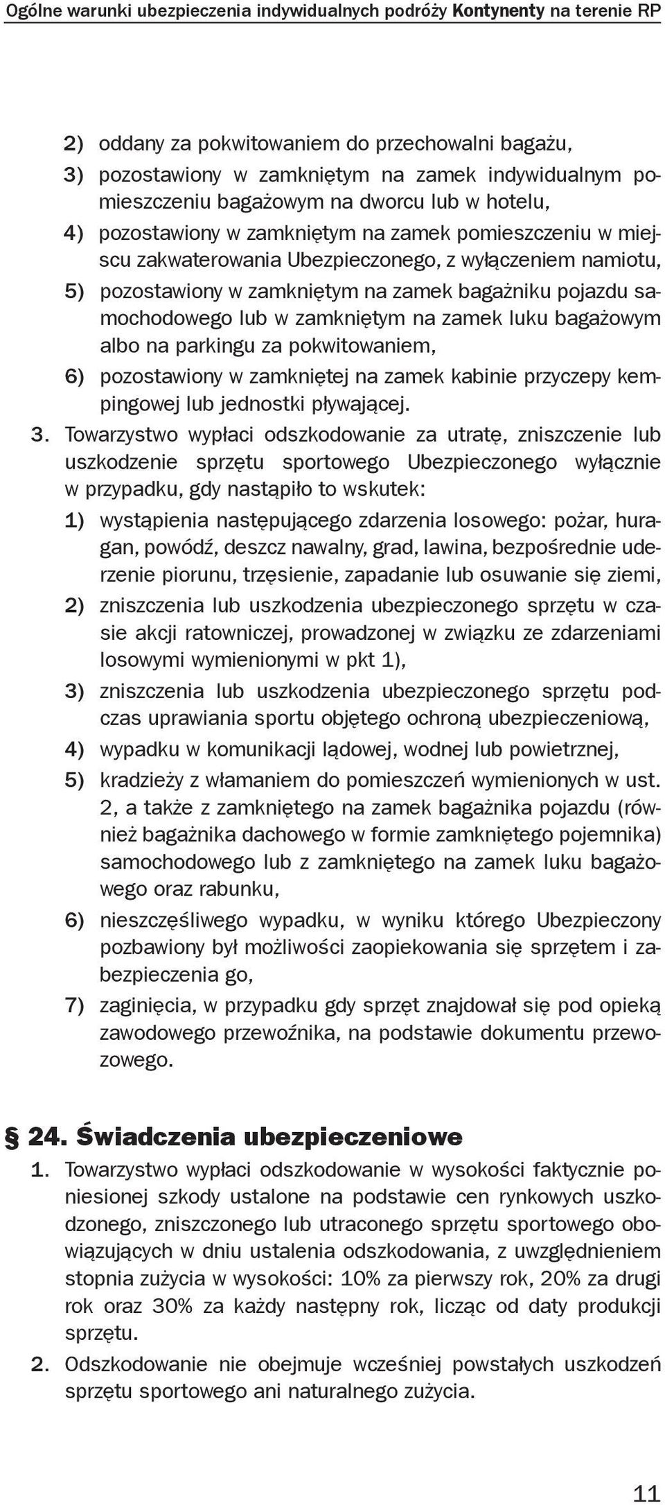 pojazdu samochodowego lub w zamkniętym na zamek luku bagażowym albo na parkingu za pokwitowaniem, 6) pozostawiony w zamkniętej na zamek kabinie przyczepy kempingowej lub jednostki pływającej. 3.