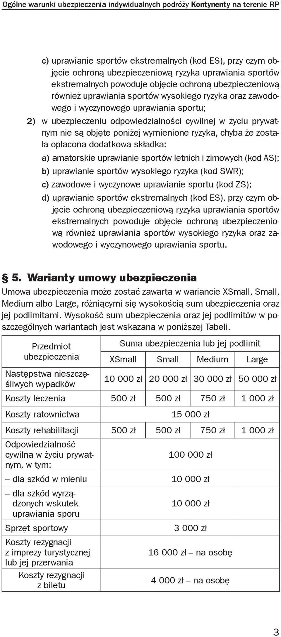 życiu prywatnym nie są objęte poniżej wymienione ryzyka, chyba że została opłacona dodatkowa składka: a) amatorskie uprawianie sportów letnich i zimowych (kod AS); b) uprawianie sportów wysokiego