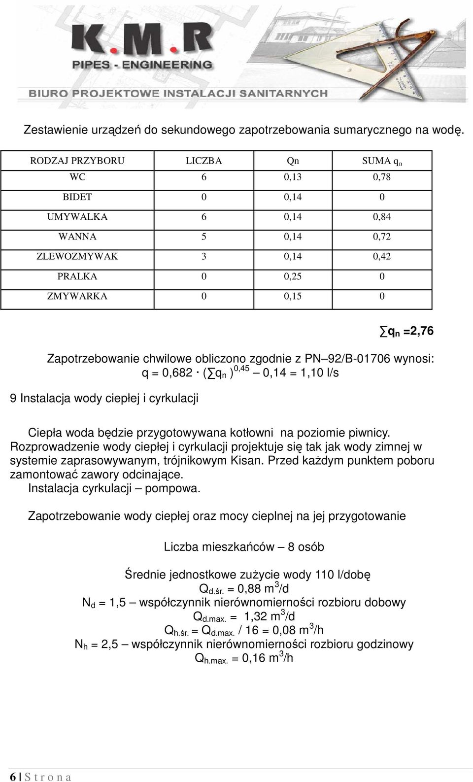 obliczono zgodnie z PN 92/B-01706 wynosi: q = 0,682 ( q n ) 0,45 0,14 = 1,10 l/s 9 Instalacja wody ciepłej i cyrkulacji Ciepła woda będzie przygotowywana kotłowni na poziomie piwnicy.