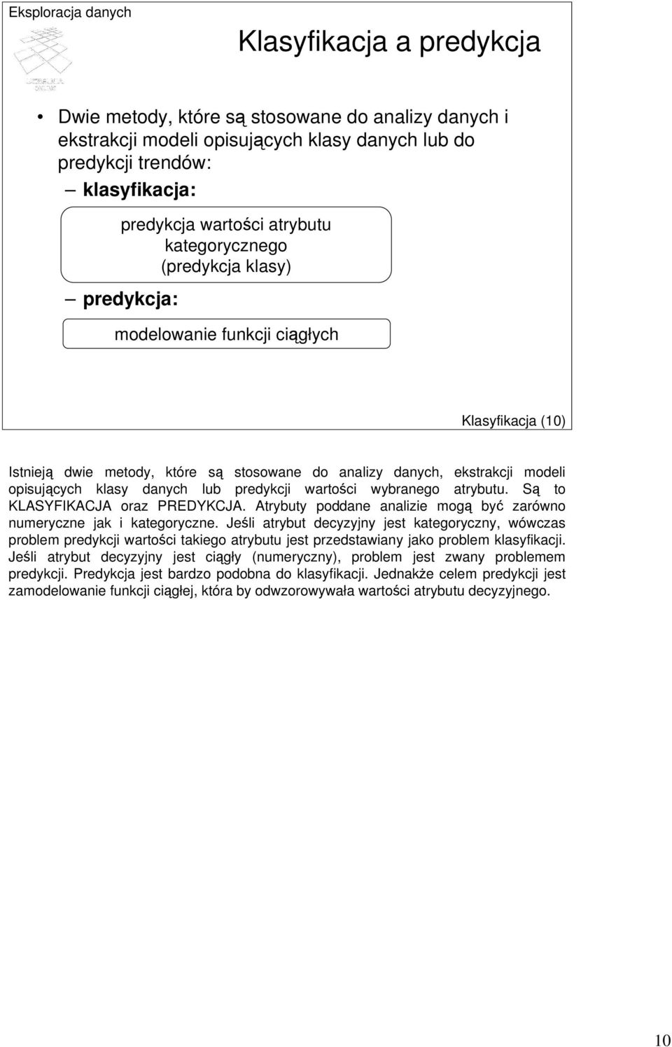 predykcji wartości wybranego atrybutu. Są to KLASYFIKACJA oraz PREDYKCJA. Atrybuty poddane analizie mogą być zarówno numeryczne jak i kategoryczne.