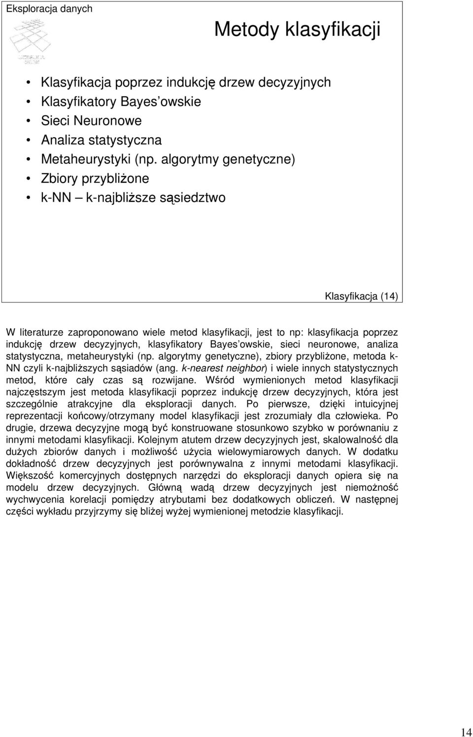 decyzyjnych, klasyfikatory Bayes owskie, sieci neuronowe, analiza statystyczna, metaheurystyki (np. algorytmy genetyczne), zbiory przybliżone, metoda k- NN czyli k-najbliższych sąsiadów (ang.