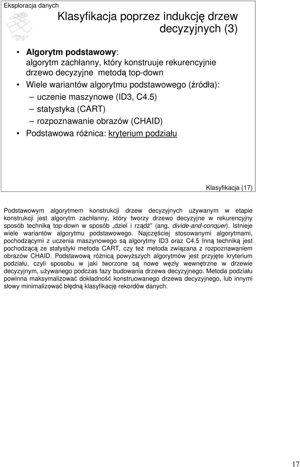 5) statystyka (CART) rozpoznawanie obrazów (CHAID) Podstawowa różnica: kryterium podziału Klasyfikacja (17) Podstawowym algorytmem konstrukcji drzew decyzyjnych używanym w etapie konstrukcji jest